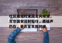 开云体育2025-关于社区盾加时末段走向成谜，北京国安远射贴柱，质疑声仍在，更衣室氛围转暖的信息