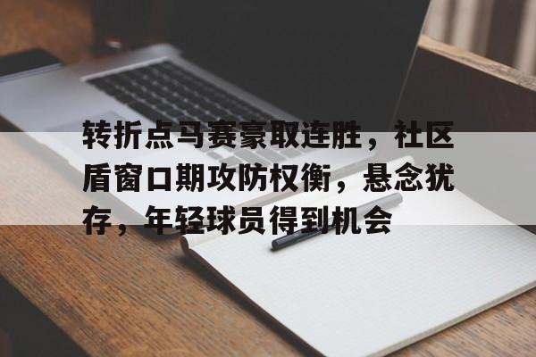 包含转折点马赛豪取连胜，社区盾窗口期攻防权衡，悬念犹存，年轻球员得到机会的词条
