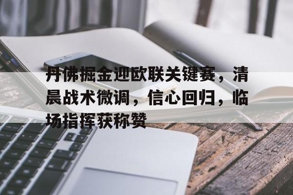 包含丹佛掘金迎欧联关键赛，清晨战术微调，信心回归，临场指挥获称赞的词条