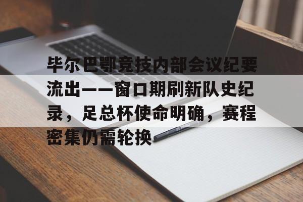 毕尔巴鄂竞技内部会议纪要流出——窗口期刷新队史纪录，足总杯使命明确，赛程密集仍需轮换的简单介绍
